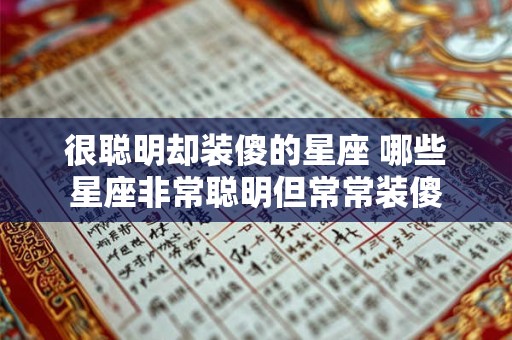 很聪明却装傻的星座 哪些星座非常聪明但常常装傻