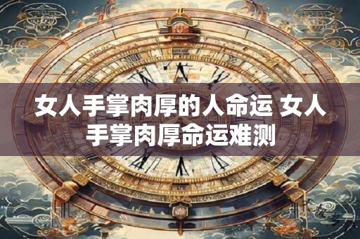 女人手掌肉厚的人命运 女人手掌肉厚命运难测