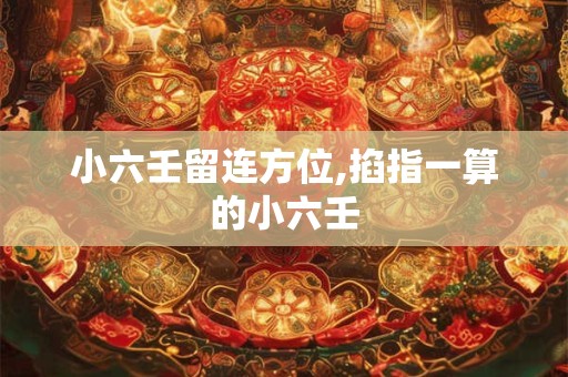 小六壬留连方位,掐指一算的小六壬 小六壬留连方位,掐指一算的小六壬