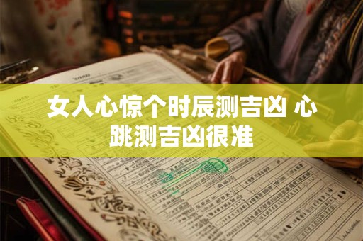 女人心惊个时辰测吉凶 心跳测吉凶很准