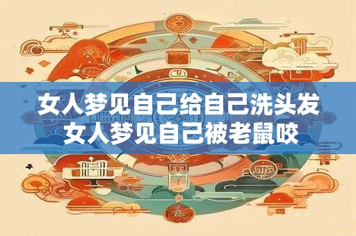 女人梦见自己给自己洗头发 女人梦见自己被老鼠咬 女人梦见自己给自己洗头发 女人梦见自己被老鼠咬