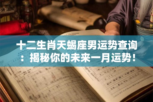 十二生肖天蝎座男运势查询：揭秘你的未来一月运势！