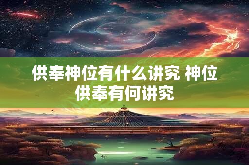 供奉神位有什么讲究 神位供奉有何讲究