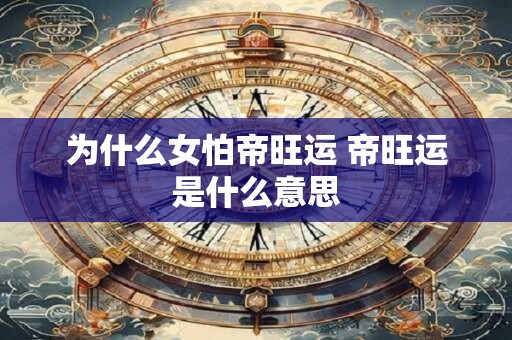 为什么女怕帝旺运 帝旺运是什么意思 为什么女怕帝旺运 帝旺运是什么意思