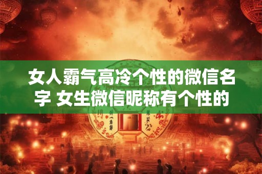 女人霸气高冷个性的微信名字 女生微信昵称有个性的
