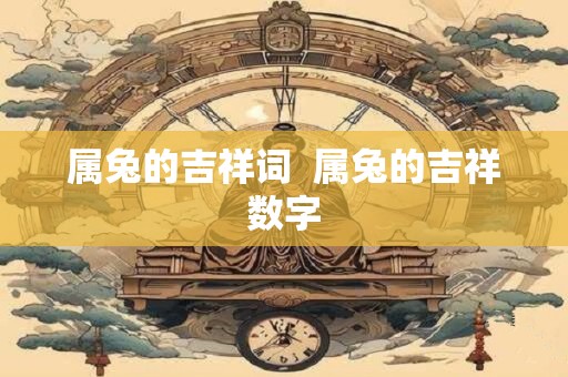 属兔的吉祥词  属兔的吉祥数字