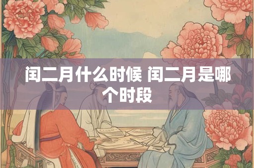 闰二月什么时候 闰二月是哪个时段