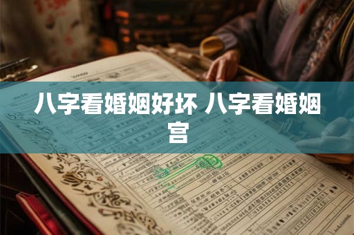 八字看婚姻好坏 八字看婚姻宫