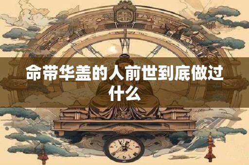 命带华盖的人前世到底做过什么
