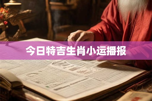 今日特吉生肖小运播报 今日特吉生肖小运播报