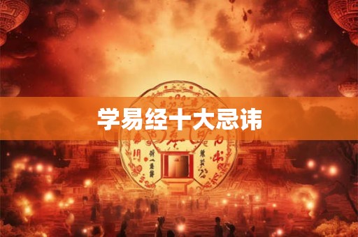 学易经十大忌讳 学易经十大忌讳