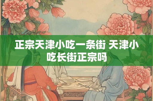 正宗天津小吃一条街 天津小吃长街正宗吗