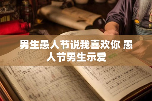 男生愚人节说我喜欢你 愚人节男生示爱