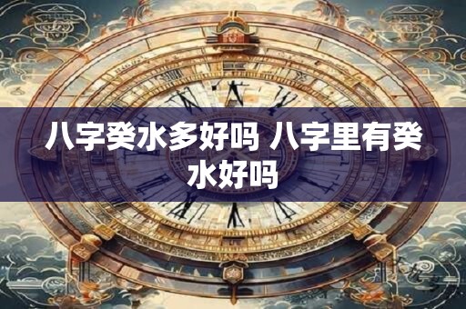 八字癸水多好吗 八字里有癸水好吗