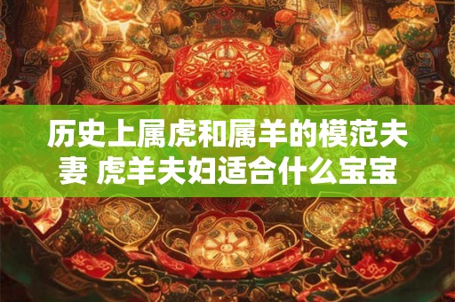历史上属虎和属羊的模范夫妻 虎羊夫妇适合什么宝宝