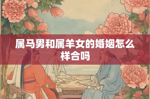 属马男和属羊女的婚姻怎么样合吗