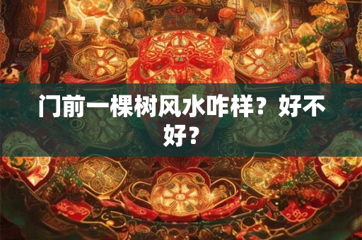 门前一棵树风水咋样？好不好？