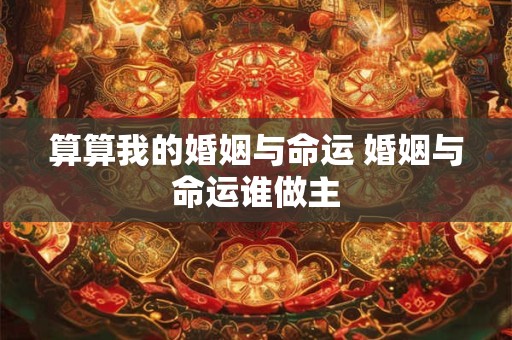算算我的婚姻与命运 婚姻与命运谁做主