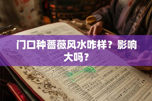 门口种蔷薇风水咋样？影响大吗？