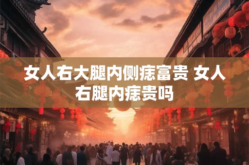 女人右大腿内侧痣富贵 女人右腿内痣贵吗