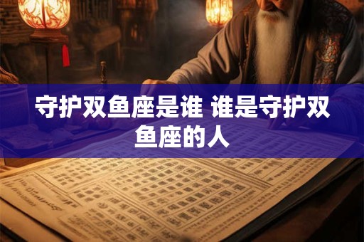 守护双鱼座是谁 谁是守护双鱼座的人