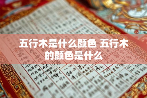 五行木是什么颜色 五行木的颜色是什么