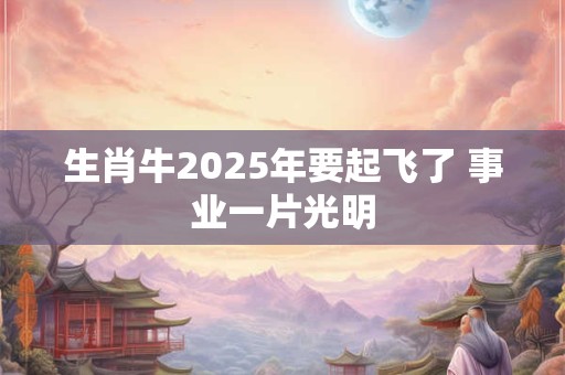 生肖牛2026年要起飞了 事业一片光明 生肖牛2026年要起飞了 事业一片光明