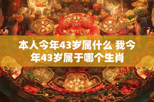 本人今年43岁属什么 我今年43岁属于哪个生肖