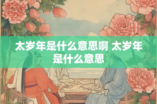 太岁年是什么意思啊 太岁年是什么意思
