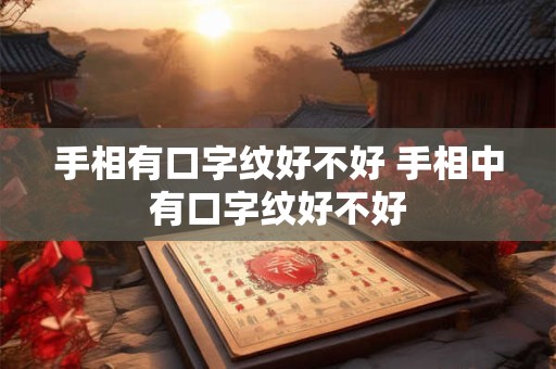 手相有口字纹好不好 手相中有口字纹好不好