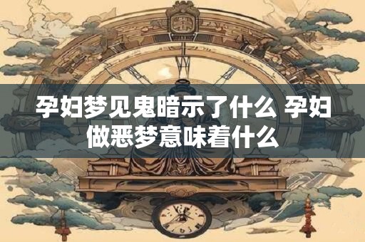 孕妇梦见鬼暗示了什么 孕妇做恶梦意味着什么