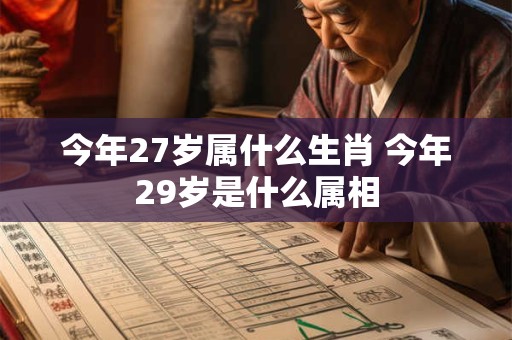今年27岁属什么生肖 今年29岁是什么属相