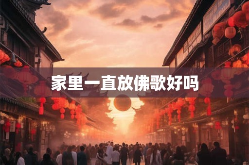 家里一直放佛歌好吗