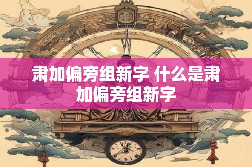 肃加偏旁组新字 什么是肃加偏旁组新字