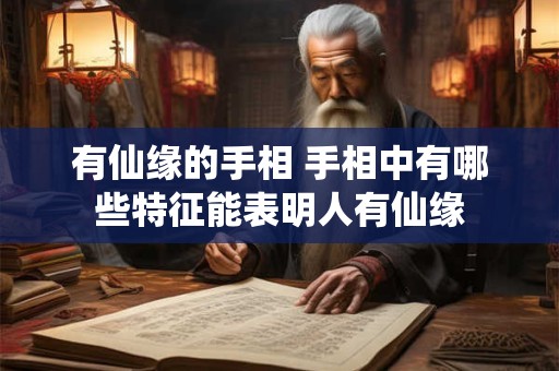 有仙缘的手相 手相中有哪些特征能表明人有仙缘