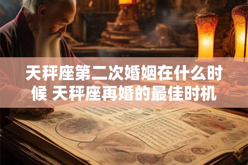 天秤座第二次婚姻在什么时候 天秤座再婚的最佳时机