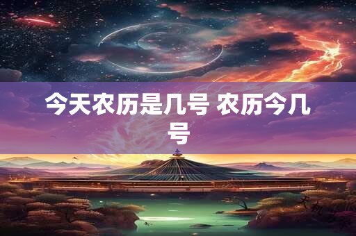 今天农历是几号 农历今几号