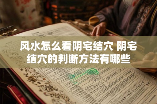 风水怎么看阴宅结穴 阴宅结穴的判断方法有哪些