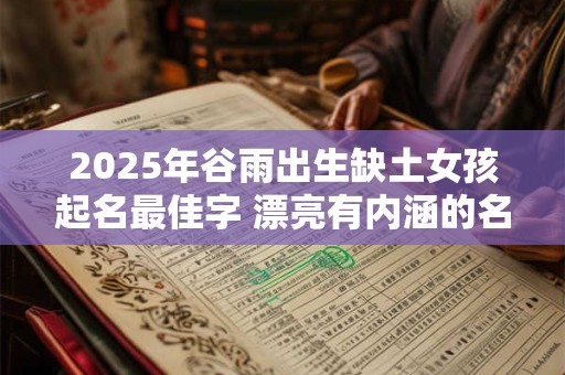 2025年谷雨出生缺土女孩起名最佳字 漂亮有内涵的名字
