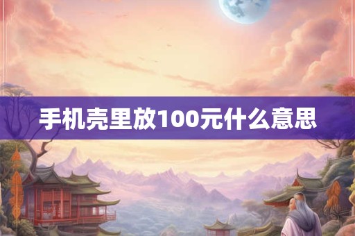 手机壳里放100元什么意思 手机壳里放100元什么意思