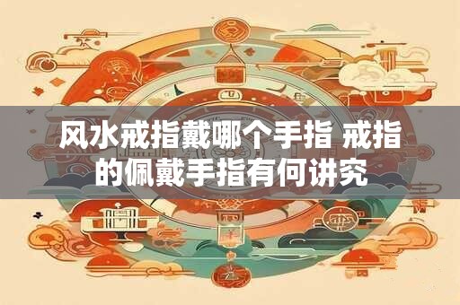 风水戒指戴哪个手指 戒指的佩戴手指有何讲究