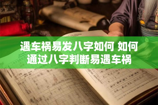 遇车祸易发八字如何 如何通过八字判断易遇车祸