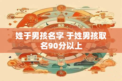 姓于男孩名字 于姓男孩取名90分以上