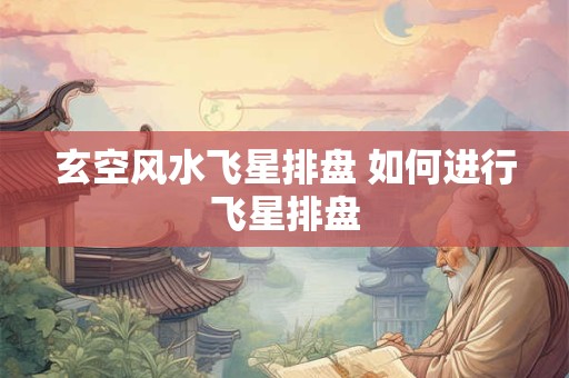 玄空风水飞星排盘 如何进行飞星排盘