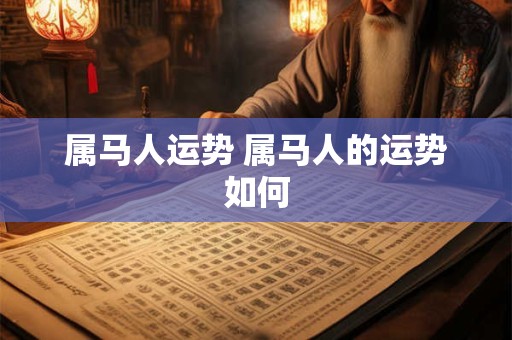 属马人运势 属马人的运势如何
