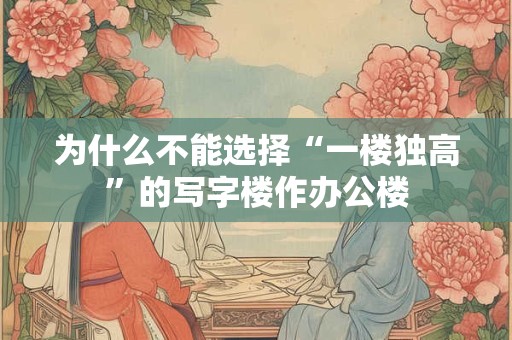 为什么不能选择“一楼独高”的写字楼作办公楼