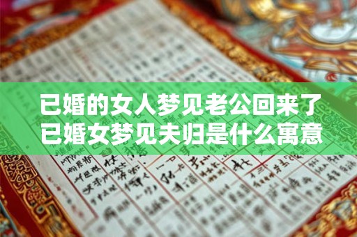 已婚的女人梦见老公回来了 已婚女梦见夫归是什么寓意