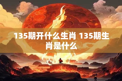 135期开什么生肖 135期生肖是什么