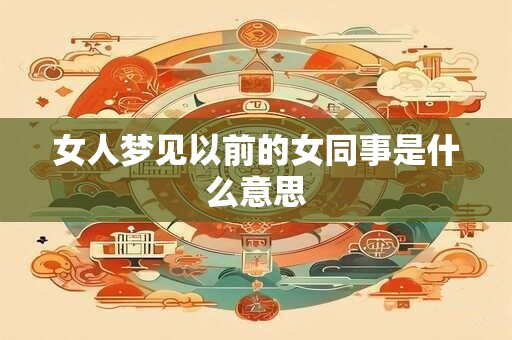 女人梦见以前的女同事是什么意思