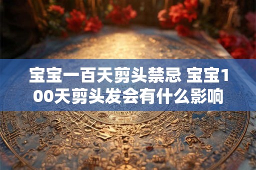 宝宝一百天剪头禁忌 宝宝100天剪头发会有什么影响